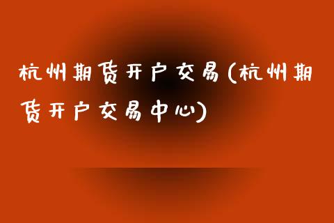 杭州期货开户交易(杭州期货开户交易中心)