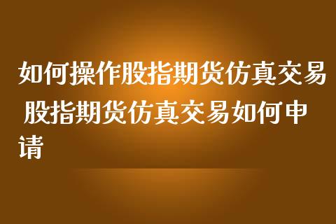如何操作股指期货仿真交易 股指期货仿真交易如何申请