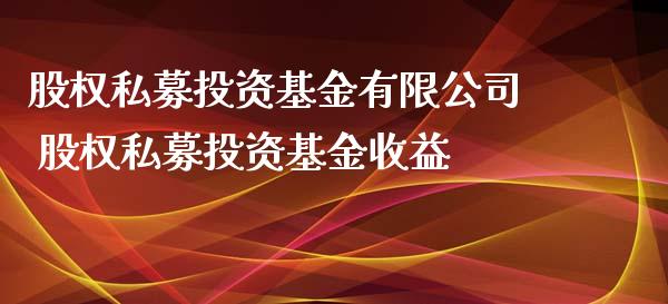 股权私募投资基金有限公司 股权私募投资基金收益