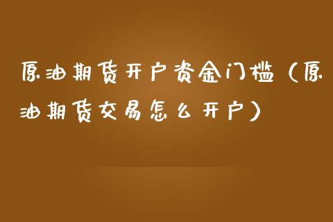 原油期货开户资金门槛(原油期货交易怎么开户)_期货直播_第1张_宇龙理财网 原油期货开户资金门槛(原油期货交易怎么开户)_https://www.dglong8.com_期货直播_第1张