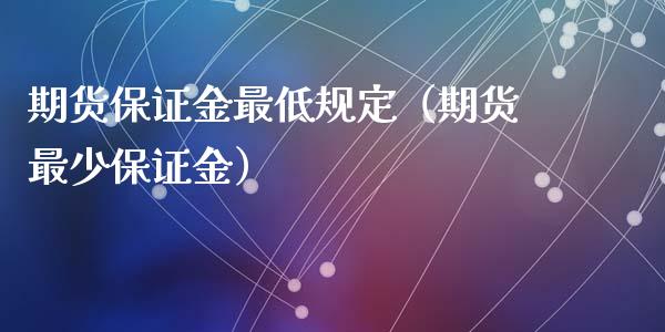 期货保证金最低规定（期货最少保证金）