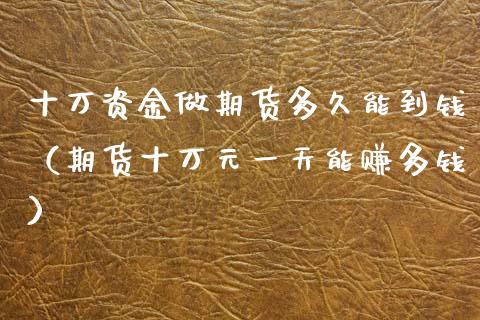 十万资金做期货多久能到钱（期货十万元一天能赚多钱）