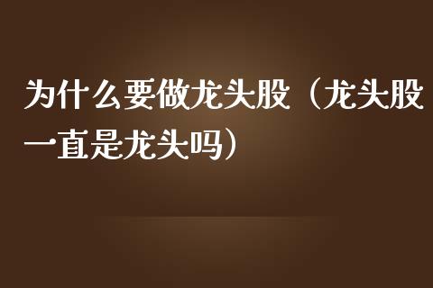 为什么要做龙头股（龙头股一直是龙头吗）