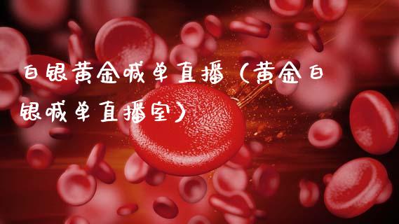 白银黄金喊单直播（黄金白银喊单直播室）
