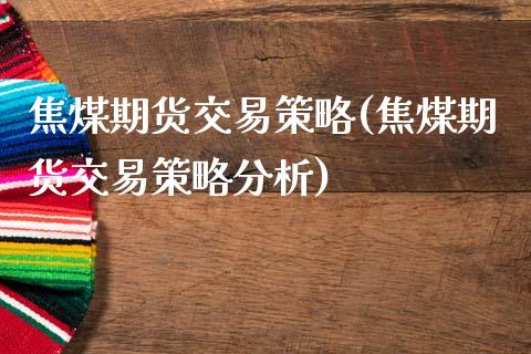 焦煤期货交易策略(焦煤期货交易策略分析)