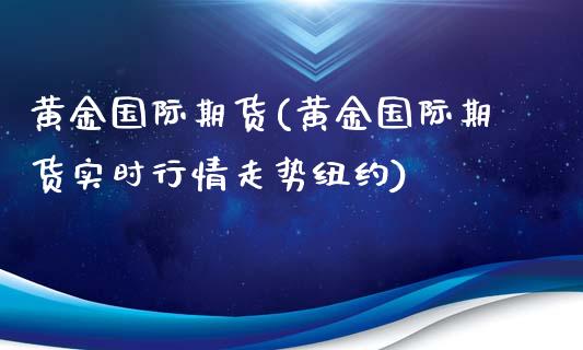 黄金国际期货(黄金国际期货实时行情走势纽约)