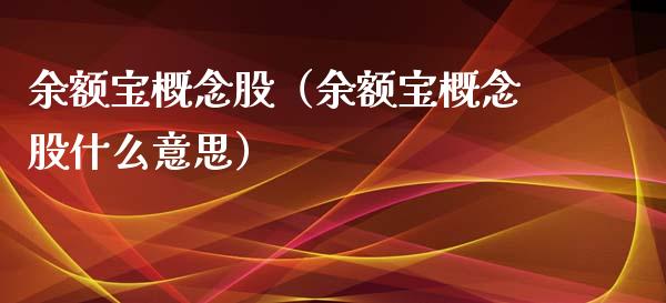 余额宝概念股（余额宝概念股什么意思）