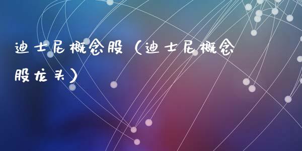 迪士尼概念股（迪士尼概念股龙头）