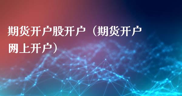 期货开户股开户（期货开户网上开户）_https://www.dglong8.com_财经要闻_第1张