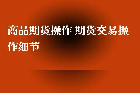 商品期货操作 期货交易操作细节