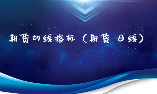 期货切线指标（期货 日线）