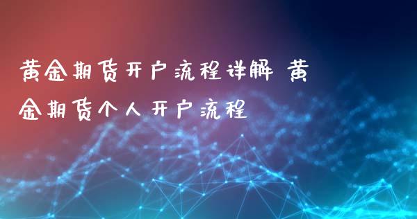 黄金期货开户流程详解 黄金期货个人开户流程