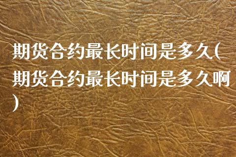 期货合约最长时间是多久(期货合约最长时间是多久啊)