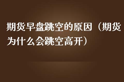 期货早盘跳空的原因（期货为什么会跳空高开）