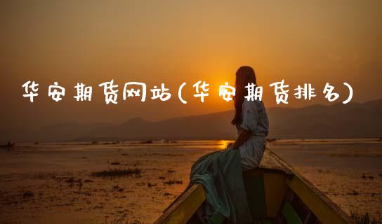 华安期货网站(华安期货排名)