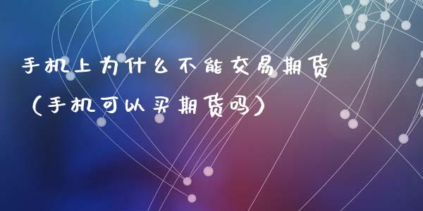 手机上为什么不能交易期货（手机可以买期货吗）