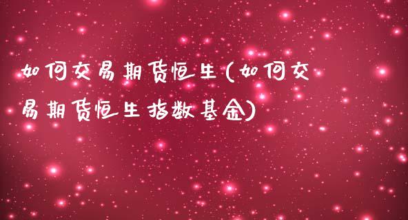 如何交易期货恒生(如何交易期货恒生指数基金)