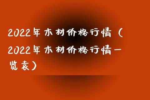 2022年木材价格行情（2022年木材价格行情一览袁）