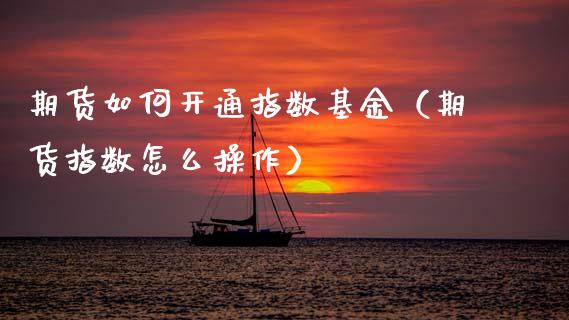 期货如何开通指数基金（期货指数怎么操作）