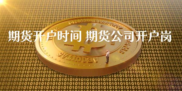 期货开户时间 期货公司开户岗_https://www.dglong8.com_理财百科_第1张