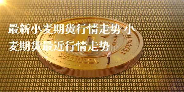 最新小麦期货行情走势 小麦期货最近行情走势