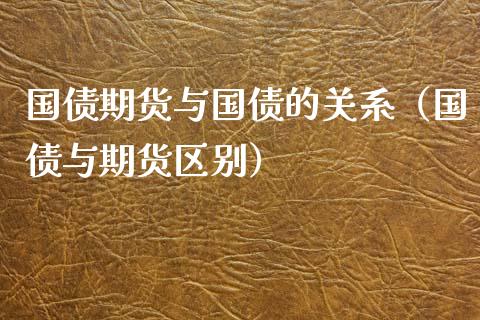 国债期货与国债的关系（国债与期货区别）