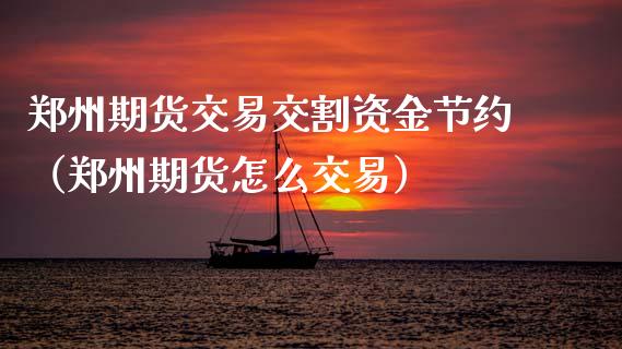 郑州期货交易交割资金节约（郑州期货怎么交易）