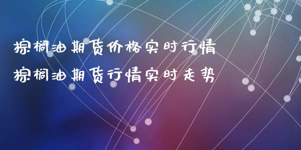 棕榈油期货价格实时行情 棕榈油期货行情实时走势