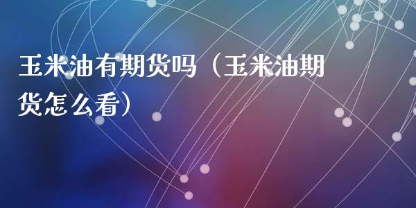 玉米油有期货吗（玉米油期货怎么看）