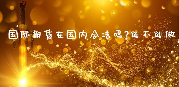 国际期货在国内合法吗?能不能做