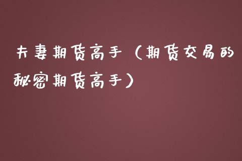 夫妻期货高手（期货交易的秘密期货高手）