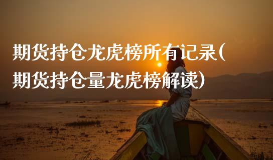 期货持仓龙虎榜所有记录(期货持仓量龙虎榜解读)