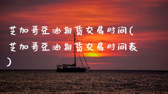 芝加哥豆油期货交易时间(芝加哥豆油期货交易时间表)