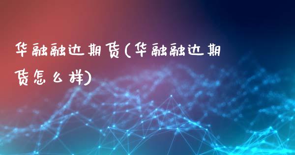华融融达期货(华融融达期货怎么样)