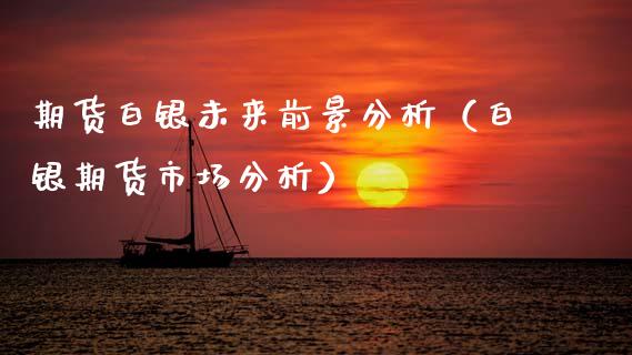 期货白银未来前景分析（白银期货市场分析）