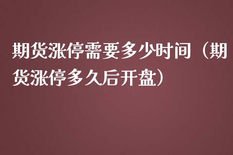 期货涨停需要多少时间（期货涨停多久后开盘）