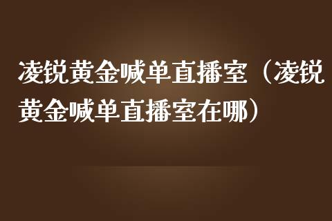 凌锐黄金喊单直播室（凌锐黄金喊单直播室在哪）