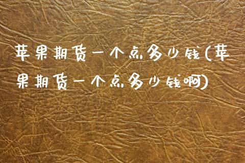 苹果期货一个点多少钱(苹果期货一个点多少钱啊)