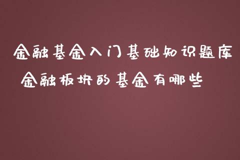 金融基金入门基础知识题库 金融板块的基金有哪些_https://www.dglong8.com_基金理财_第1张