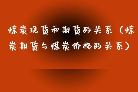 煤炭现货和期货的关系（煤炭期货与煤炭价格的关系）