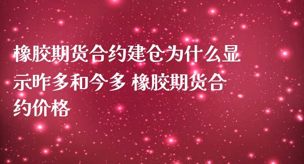 橡胶期货合约建仓为什么显示昨多和今多 橡胶期货合约价格