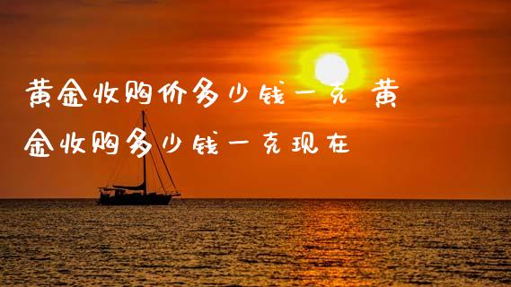 黄金收购价多少钱一克 黄金收购多少钱一克现在