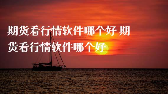 期货看行情软件哪个好 期货看行情软件哪个好