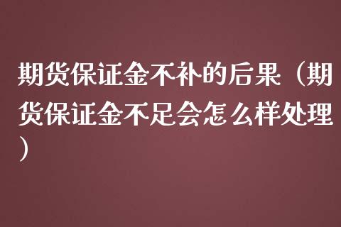 期货保证金不补的后果（期货保证金不足会怎么样处理）