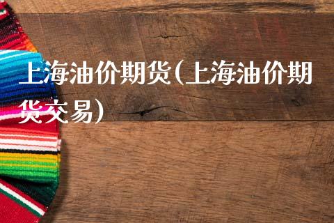 上海油价期货(上海油价期货交易)