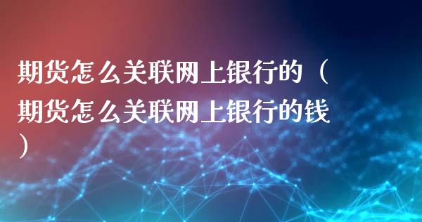 期货怎么关联网上银行的（期货怎么关联网上银行的钱）
