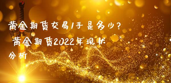 黄金期货交易1手是多少? 黄金期货2022年现状分析