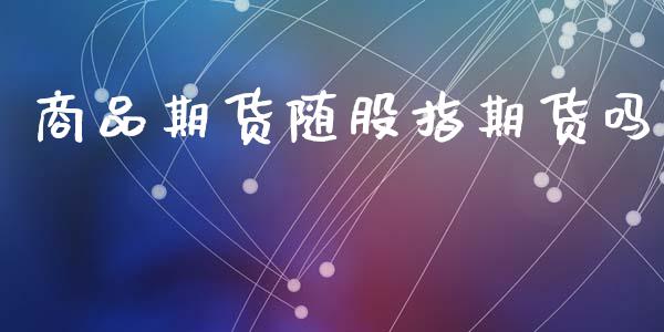 商品期货随股指期货吗