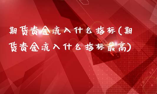 期货资金流入什么指标(期货资金流入什么指标最高)