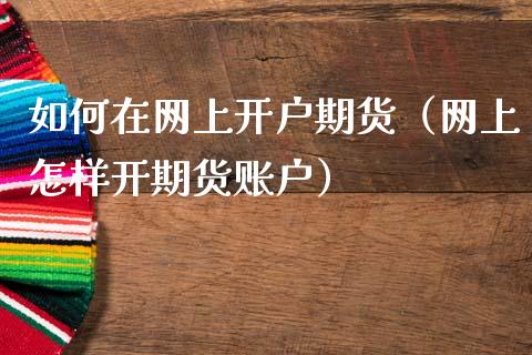 如何在网上开户期货（网上怎样开期货账户）